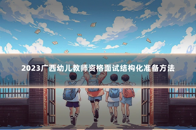 2023广西幼儿教师资格面试结构化准备方法