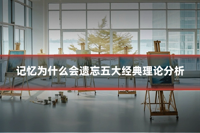 记忆为什么会遗忘五大经典理论分析