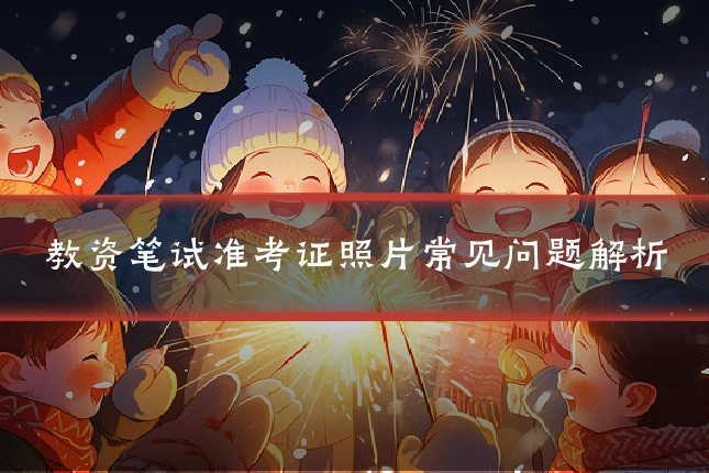 教资笔试准考证照片常见问题解析