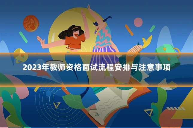2023年教师资格面试流程安排与注意事项