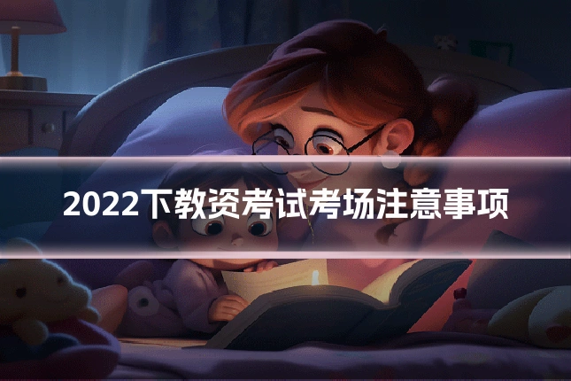 2022下教资考试考场注意事项