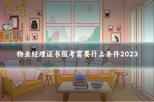 物业经理证书报考需要什么条件2023