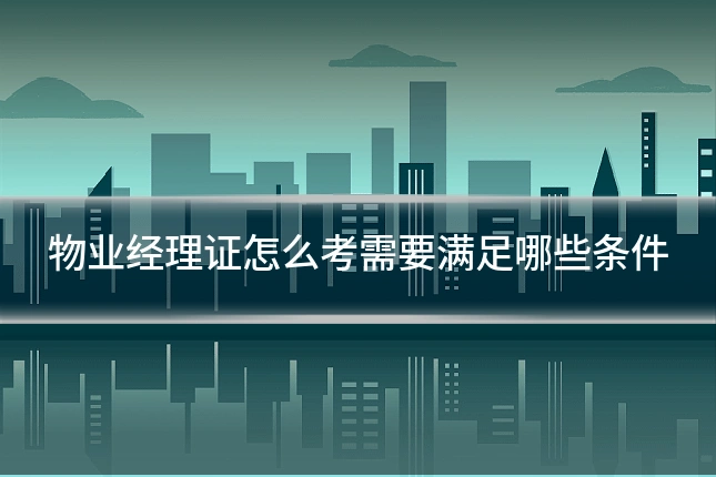 物业经理证怎么考需要满足哪些条件