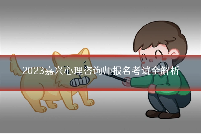 2023嘉兴心理咨询师报名考试全解析