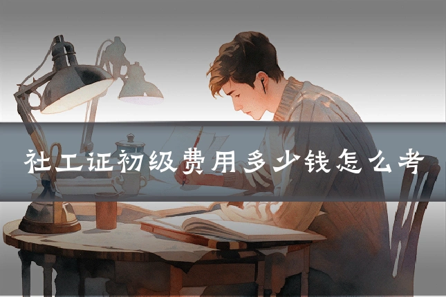 社工证初级费用多少钱怎么考
