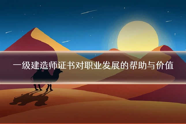 一级建造师证书对职业发展的帮助与价值