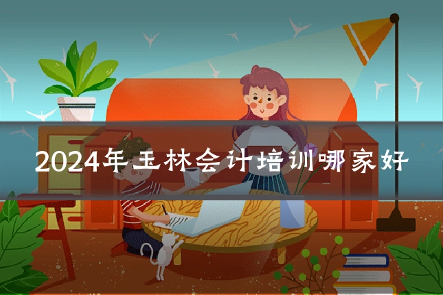 2024年玉林会计培训哪家好
