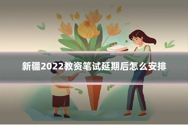 新疆2022教资笔试延期后怎么安排