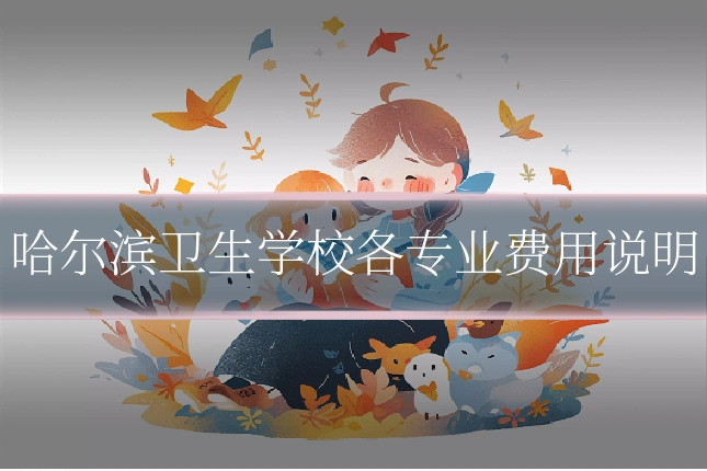 哈尔滨卫生学校各专业费用说明