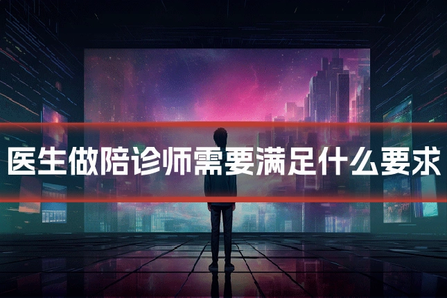 医生做陪诊师需要满足什么要求