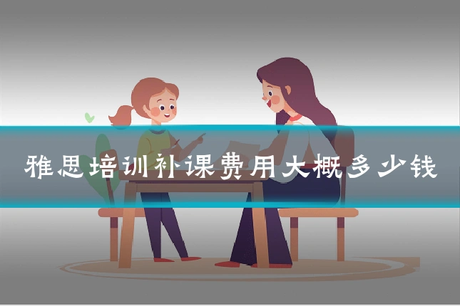 雅思培训补课费用大概多少钱
