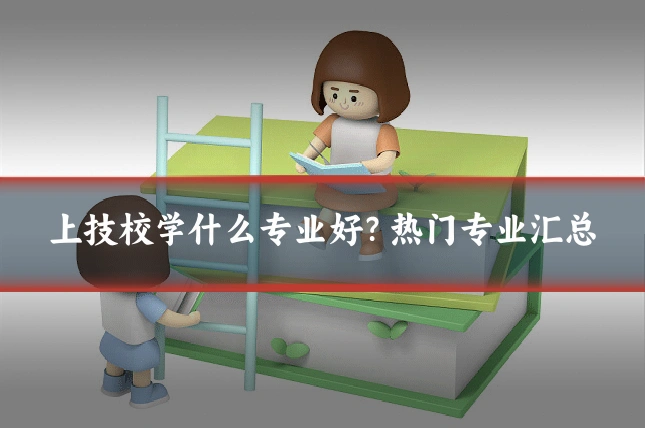 上技校学什么专业好？热门专业汇总