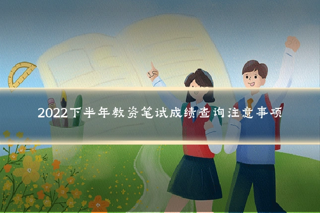 2022下半年教资笔试成绩查询注意事项
