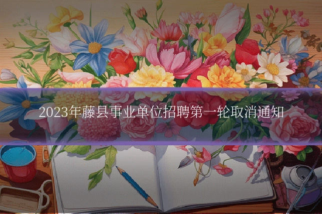 2023年藤县事业单位招聘第一轮取消通知