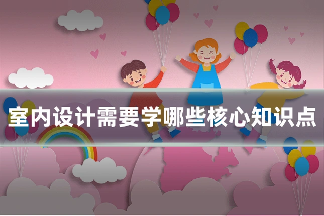 室内设计需要学哪些核心知识点