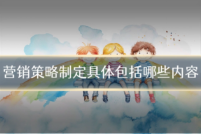营销策略制定具体包括哪些内容