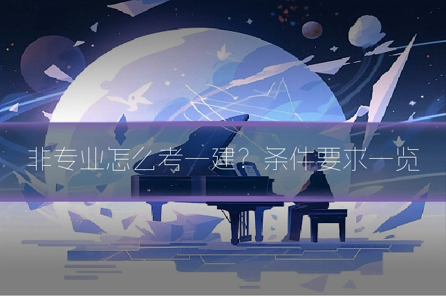 非专业怎么考一建？条件要求一览