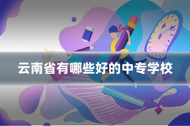云南省有哪些好的中专学校