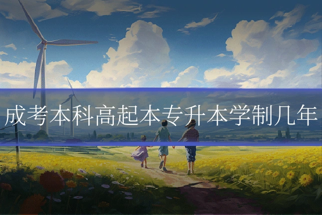 成考本科高起本专升本学制几年