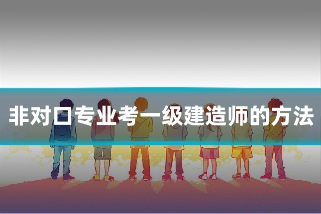 非对口专业考一级建造师的方法