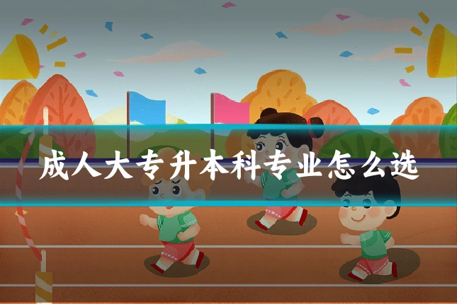 成人大专升本科专业怎么选