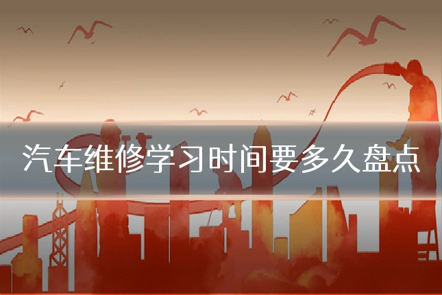 汽车维修学习时间要多久盘点