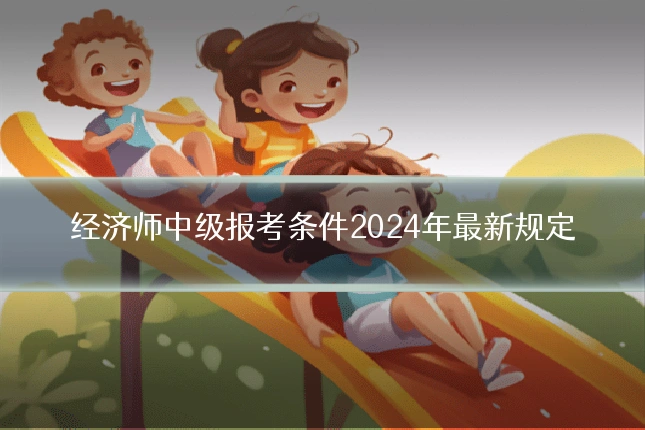 经济师中级报考条件2024年最新规定