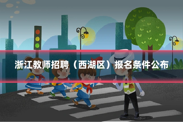 浙江教师招聘（西湖区）报名条件公布