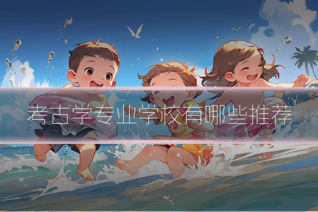 考古学专业学校有哪些推荐
