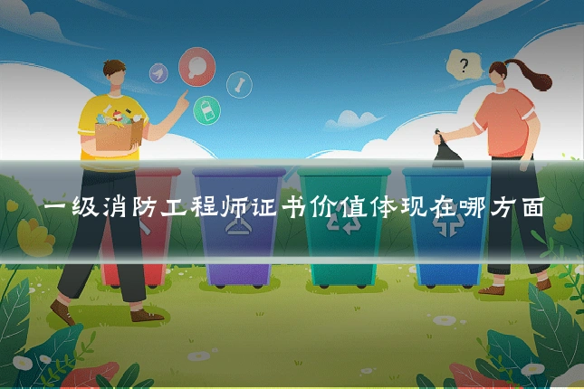 一级消防工程师证书价值体现在哪方面