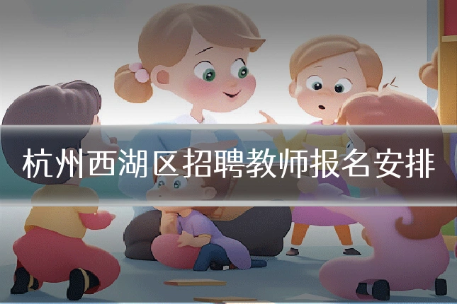 杭州西湖区招聘教师报名安排