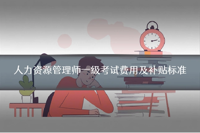 人力资源管理师一级考试费用及补贴标准
