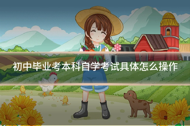 初中毕业考本科自学考试具体怎么操作