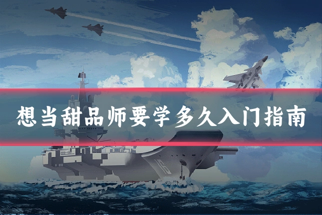 想当甜品师要学多久入门指南