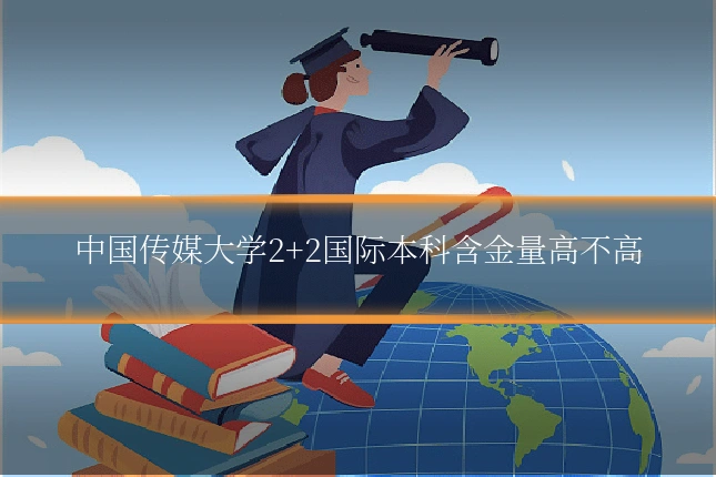 中国传媒大学2+2国际本科含金量高不高