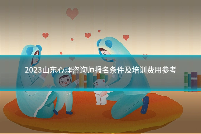 2023山东心理咨询师报名条件及培训费用参考