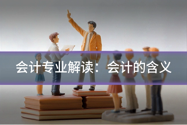 会计专业解读：会计的含义