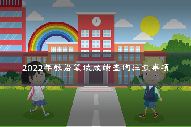 2022年教资笔试成绩查询注意事项