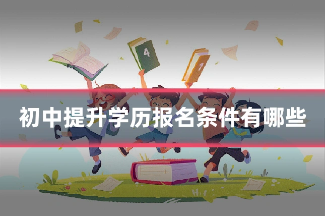 初中提升学历报名条件有哪些
