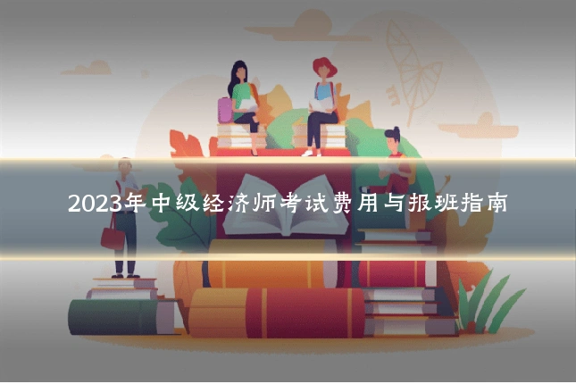 2023年中级经济师考试费用与报班指南