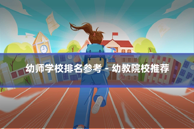 幼师学校排名参考 - 幼教院校推荐
