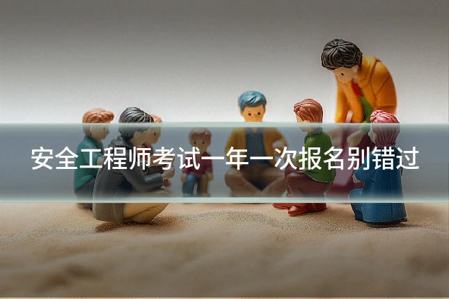 安全工程师考试一年一次报名别错过