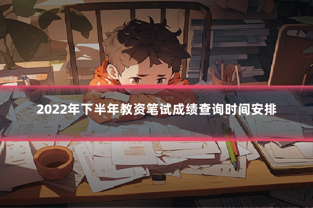 2022年下半年教资笔试成绩查询时间安排