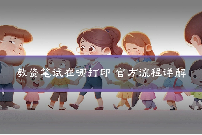 教资笔试在哪打印 官方流程详解