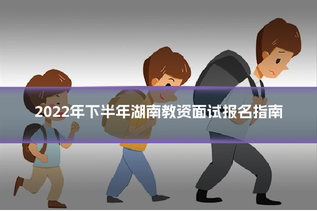 2022年下半年湖南教资面试报名指南