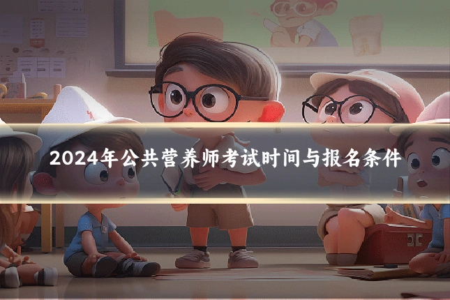 2024年公共营养师考试时间与报名条件