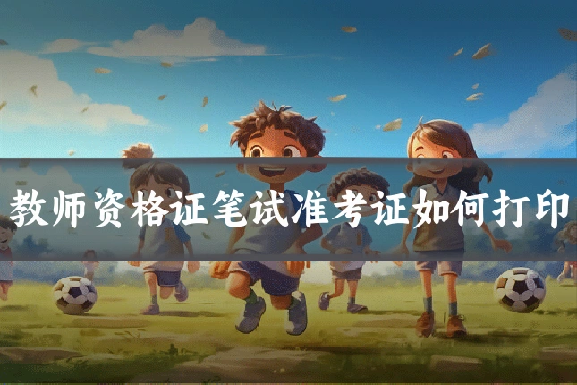 教师资格证笔试准考证如何打印