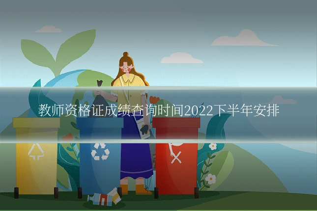 教师资格证成绩查询时间2022下半年安排