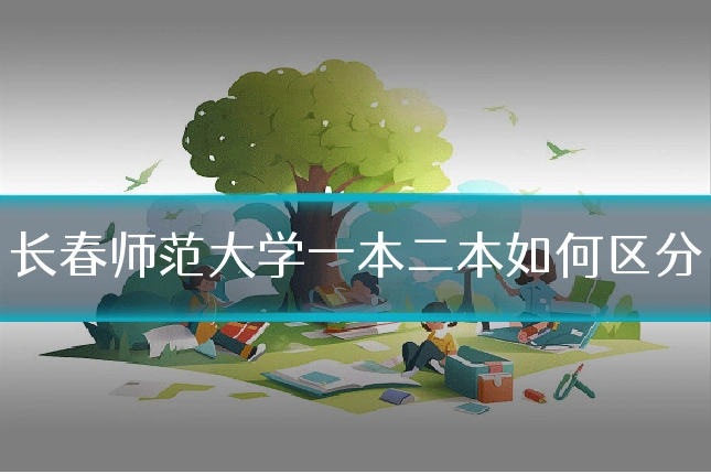 长春师范大学一本二本如何区分