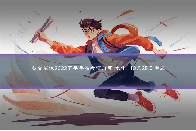 教资笔试2022下半年准考证打印时间:10月25日零点